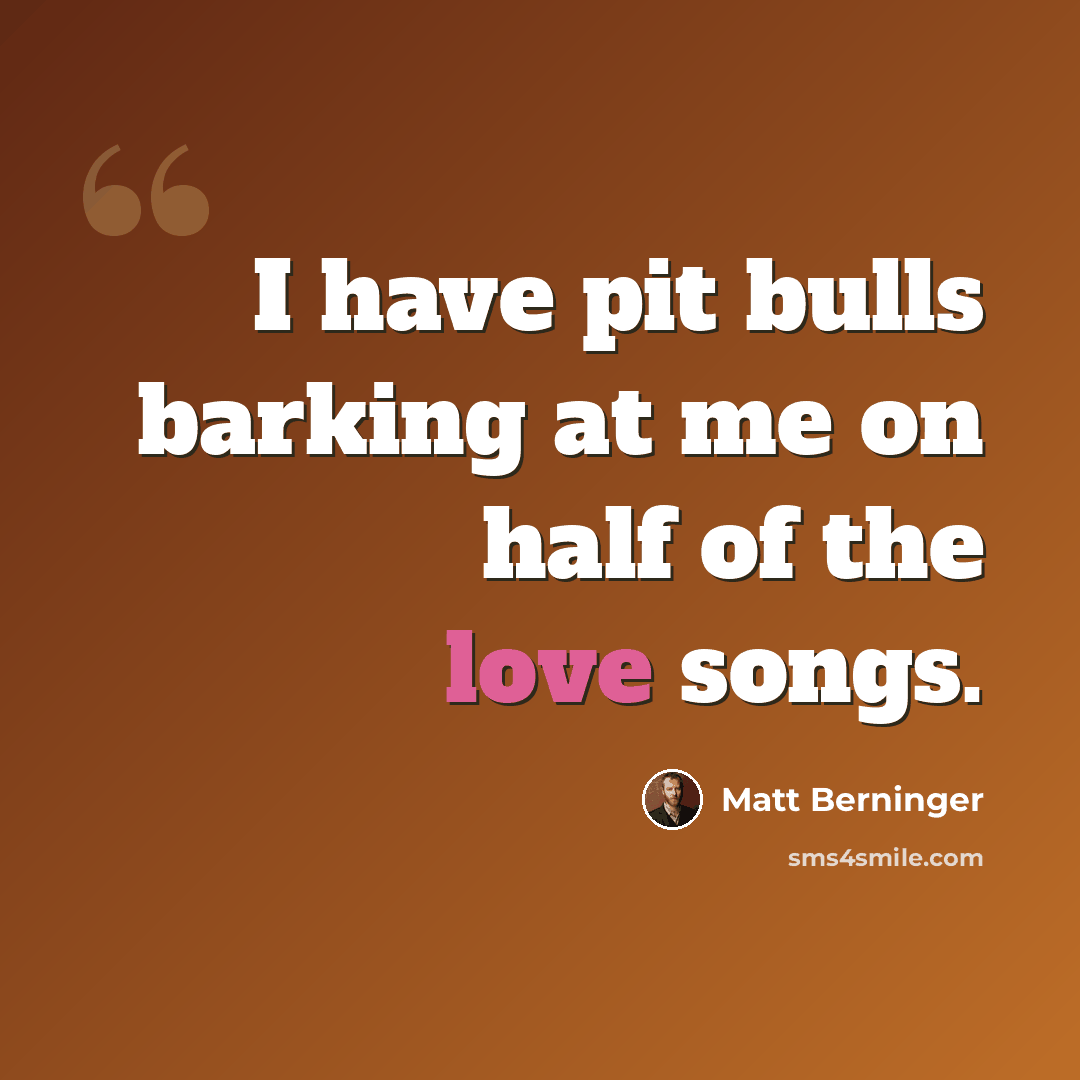 “I have pit bulls barking at me on half of the love songs.” quote by Matt Berninger