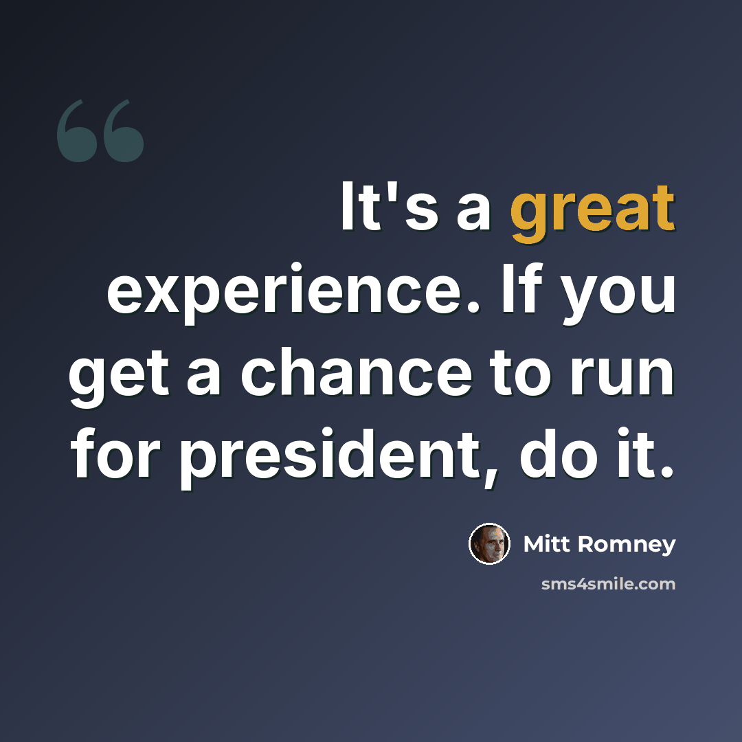“It's a great experience. If you get a chance to run for president, do it.” quote by Mitt Romney