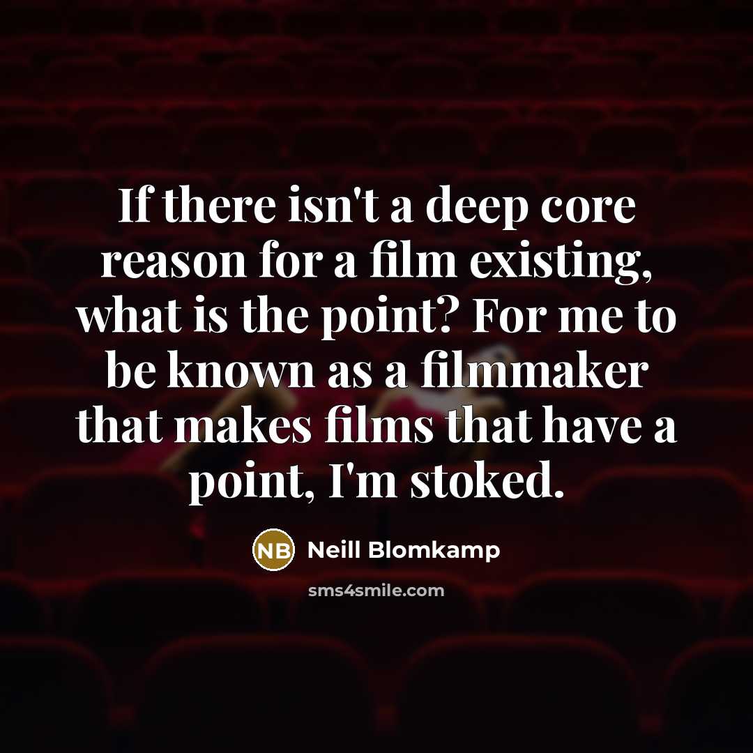 “If there isn't a deep core reason for a film existing, what is the point? For me to be known as a filmmaker that makes films that have a point, I'm stoked.” quote by Neill Blomkamp