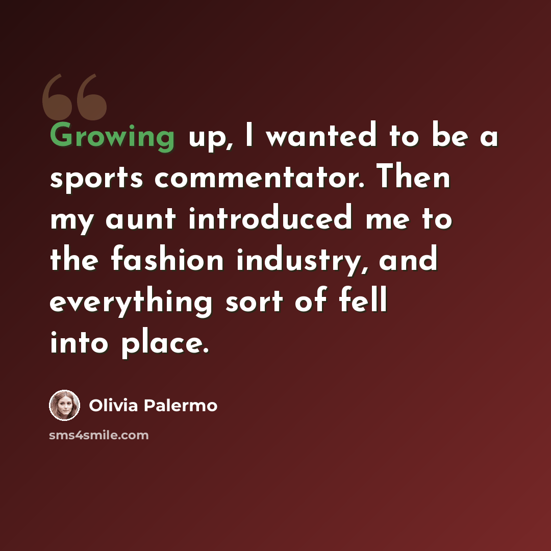 “Growing up, I wanted to be a sports commentator. Then my aunt introduced me to the fashion industry, and everything sort of fell into place.” quote by Olivia Palermo