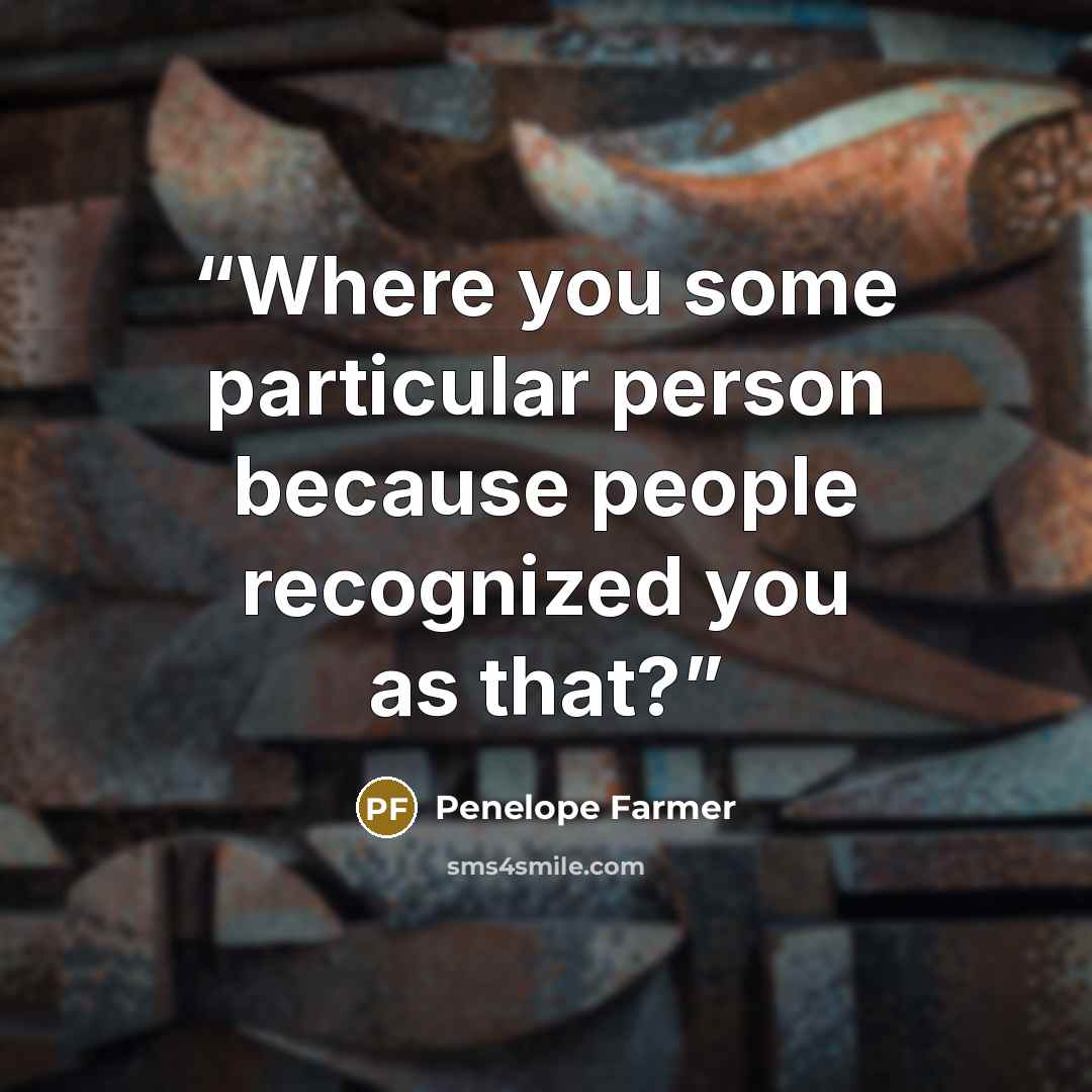 “Where you some particular person because people recognized you as that?” quote by Penelope Farmer