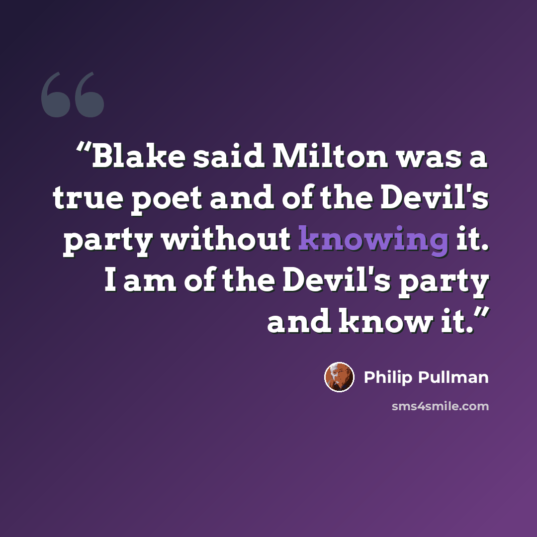 “Blake said Milton was a true poet and of the Devil's party without knowing it. I am of the Devil's party and know it.” quote by Philip Pullman