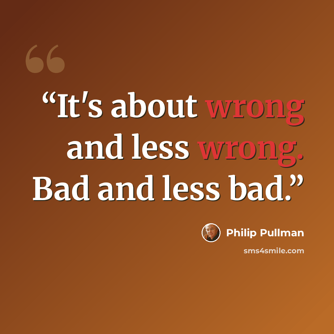 “It's about wrong and less wrong. Bad and less bad.” quote by Philip Pullman