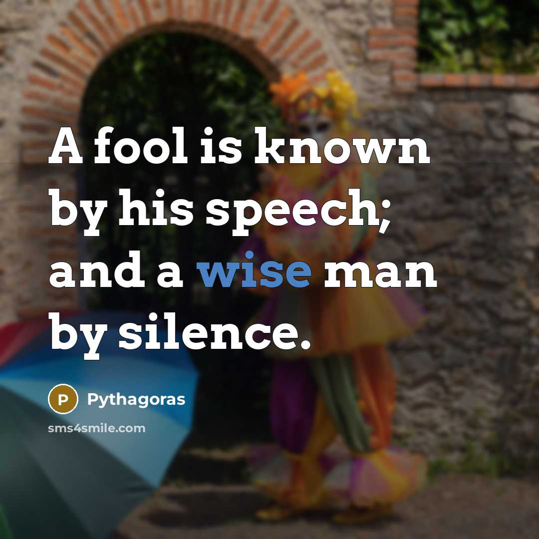 “A fool is known by his speech; and a wise man by silence.” quote by Pythagoras