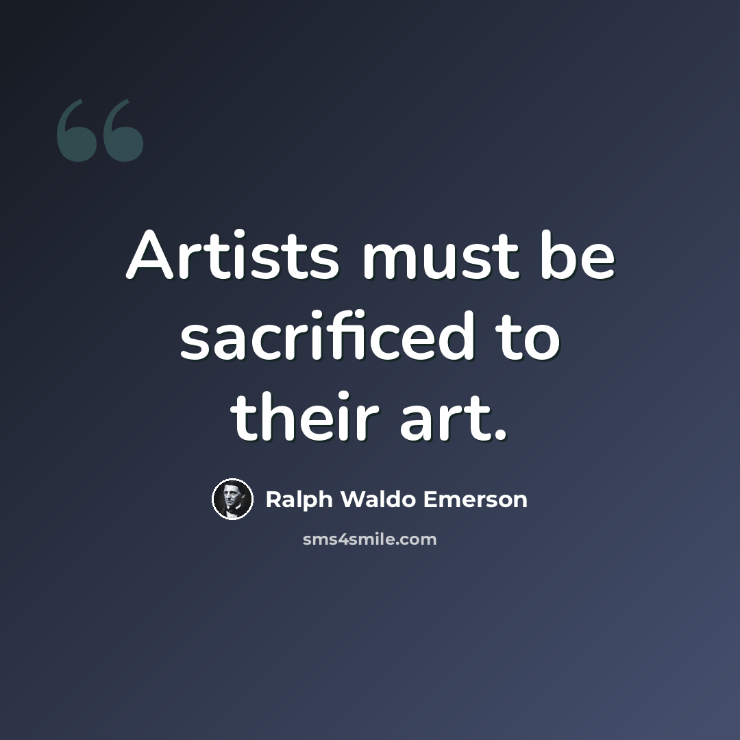 “Artists must be sacrificed to their art.” quote by Ralph Waldo Emerson