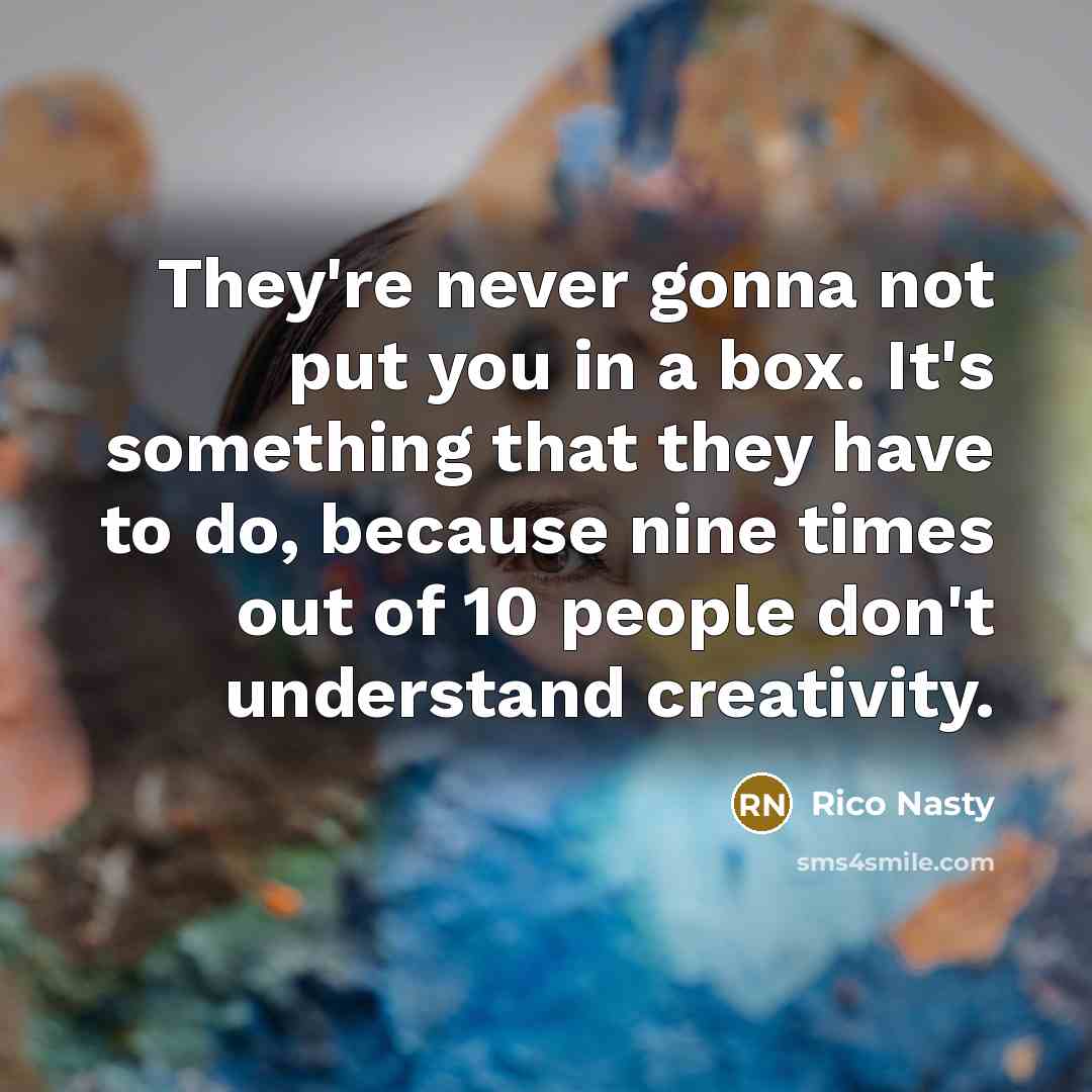 “They're never gonna not put you in a box. It's something that they have to do, because nine times out of 10 people don't understand creativity.” quote by Rico Nasty