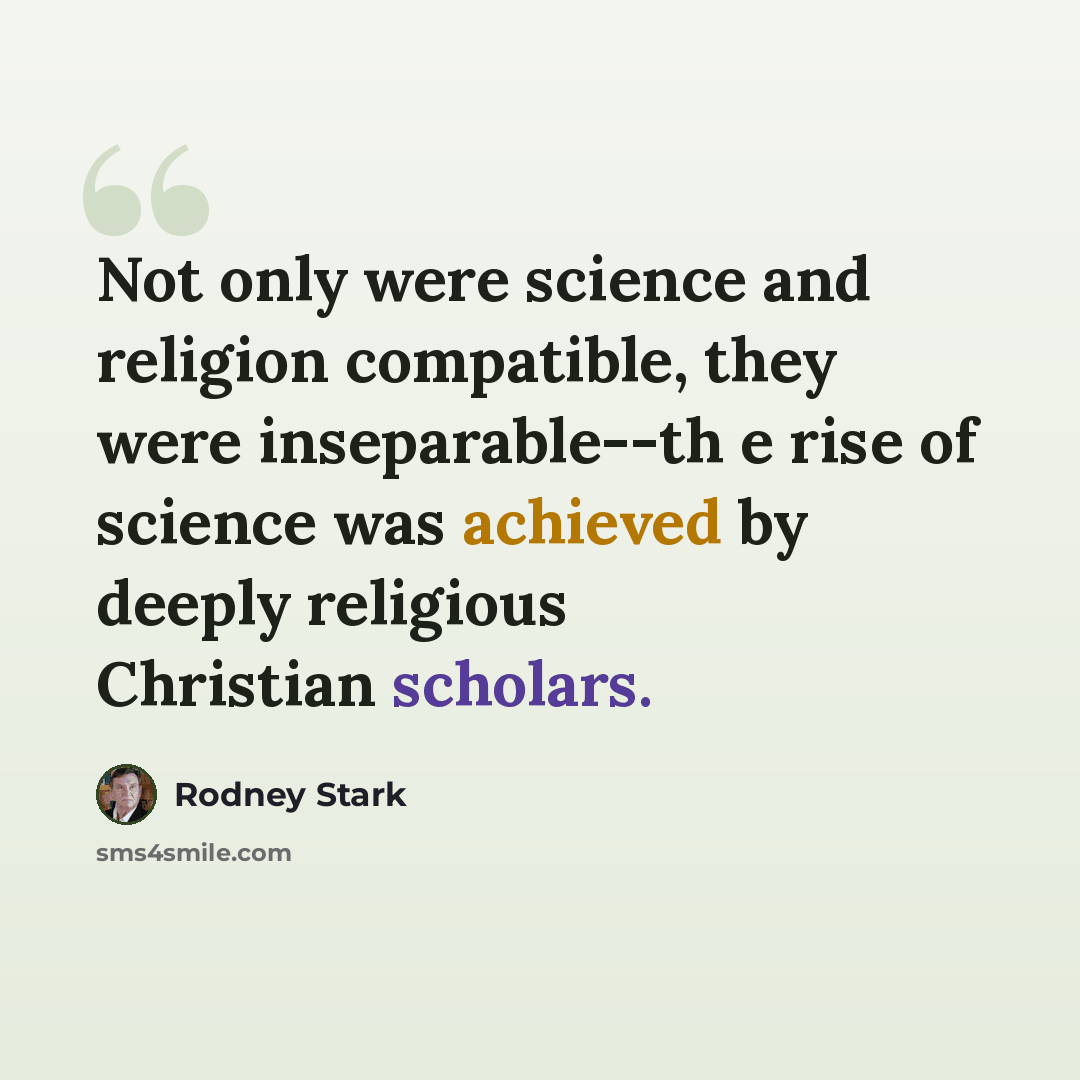 “Not only were science and religion compatible, they were inseparable--th e rise of science was achieved by deeply religious Christian scholars.” quote by Rodney Stark