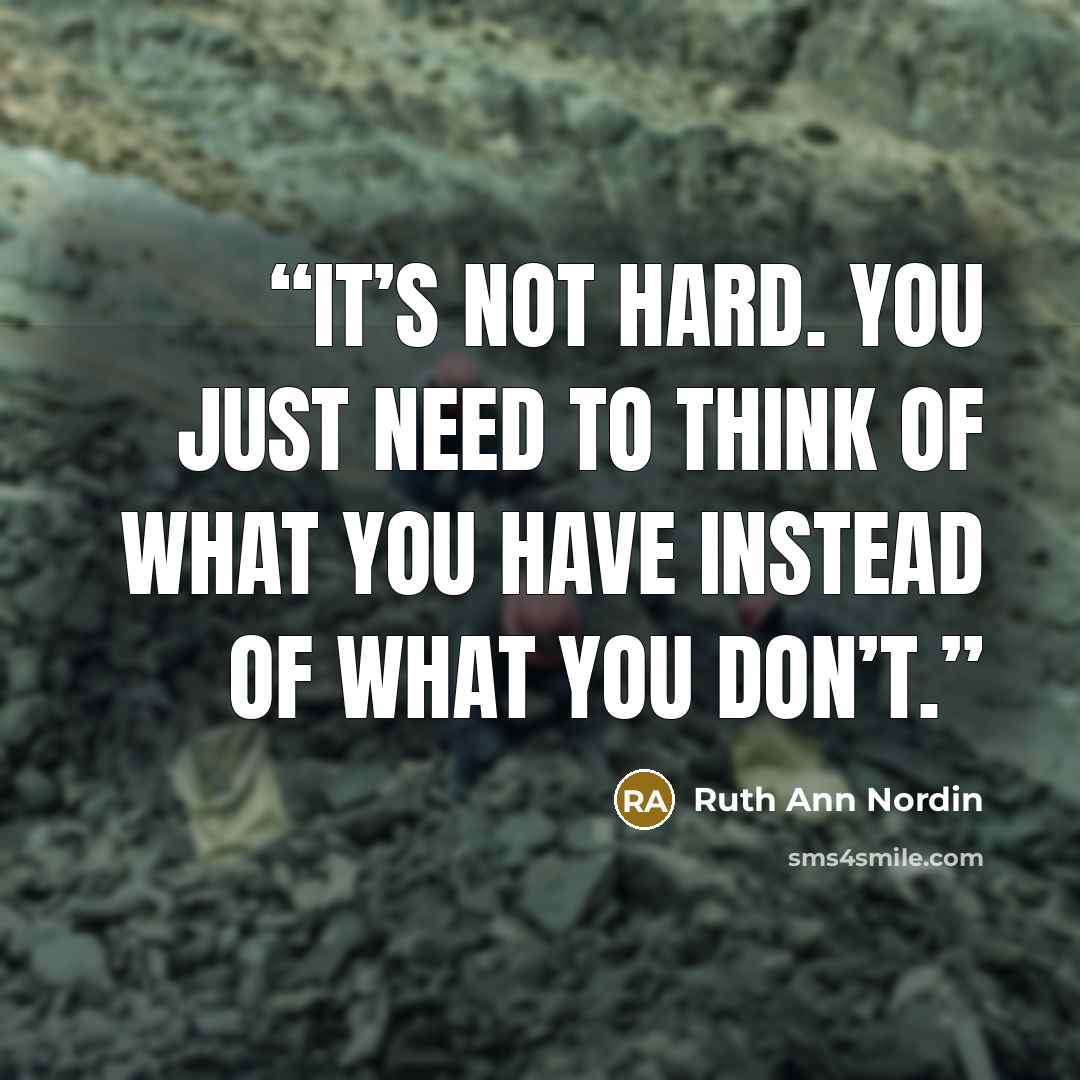 “It’s not hard. You just need to think of what you have instead of what you don’t.” quote by Ruth Ann Nordin