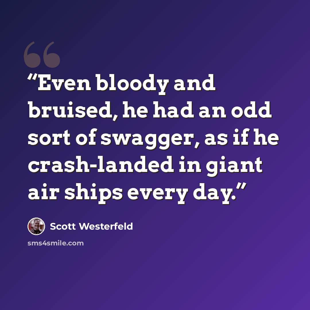 “Even bloody and bruised, he had an odd sort of swagger, as if he crash-landed in giant air ships every day.” quote by Scott Westerfeld