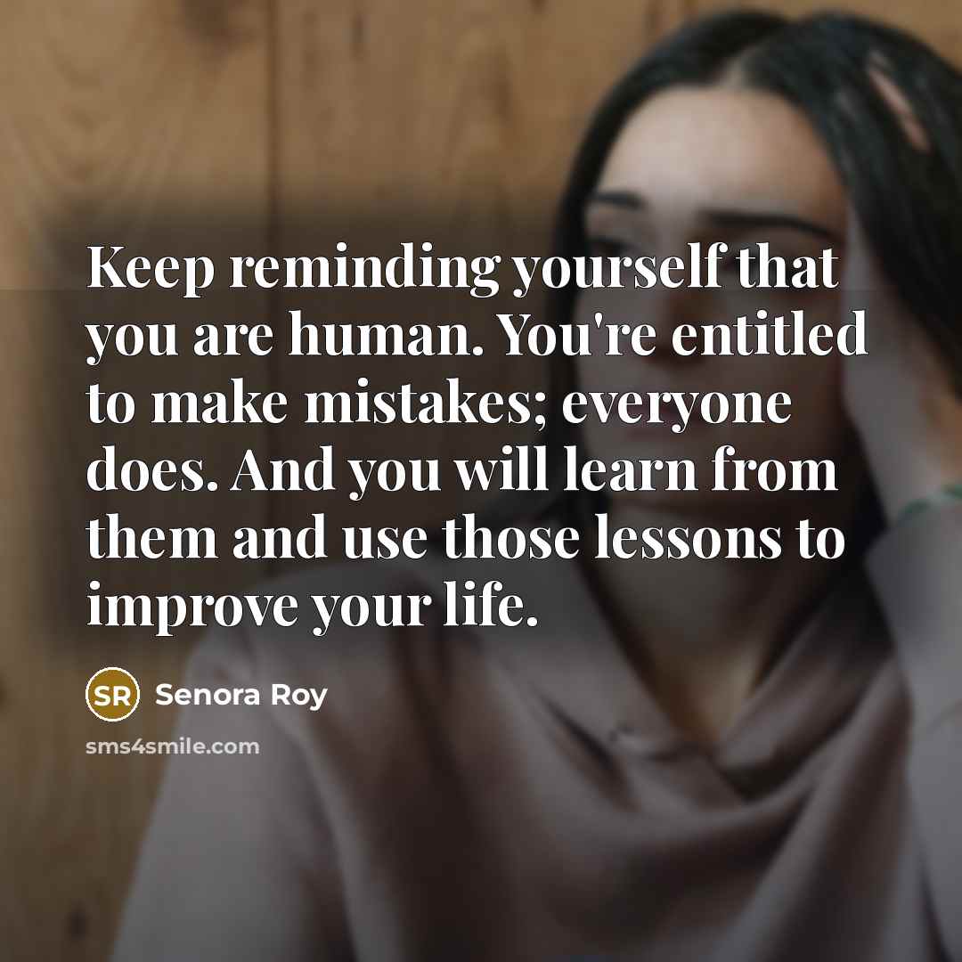 “Keep reminding yourself that you are human. You're entitled to make mistakes; everyone does. And you will learn from them and use those lessons to improve your life.” quote by Senora Roy