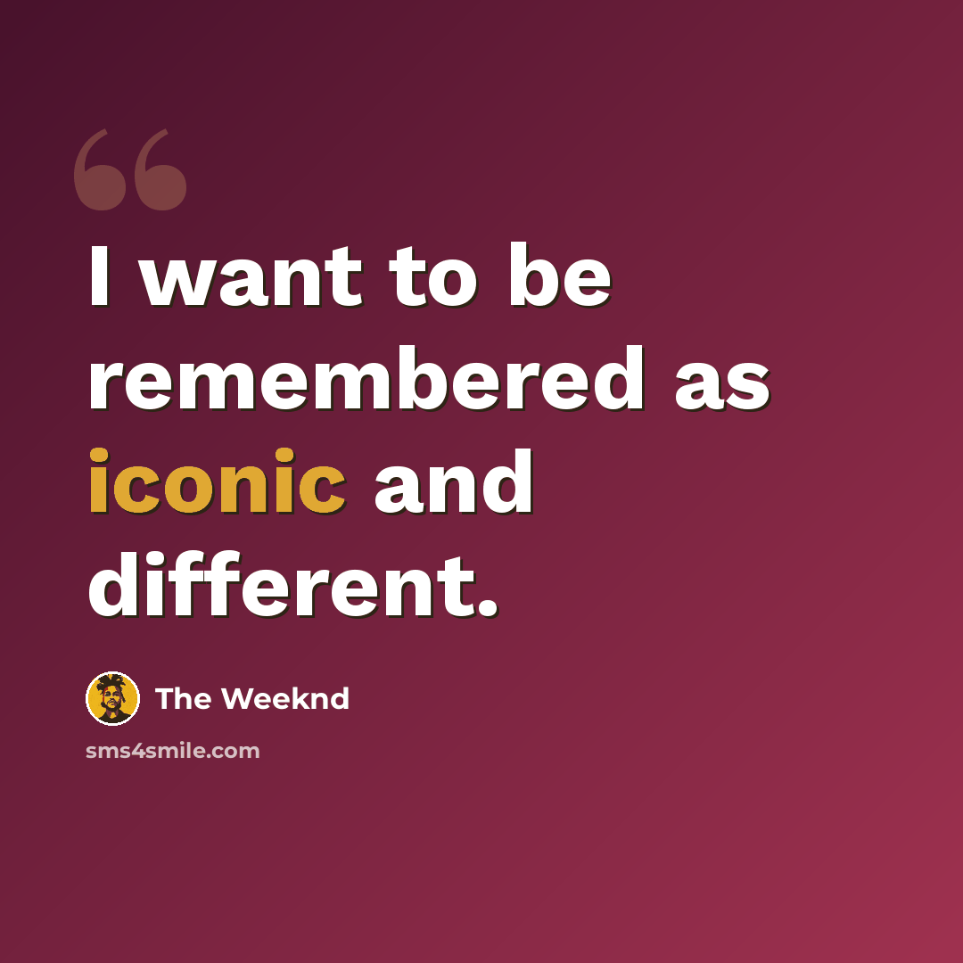 “I want to be remembered as iconic and different.” quote by The Weeknd