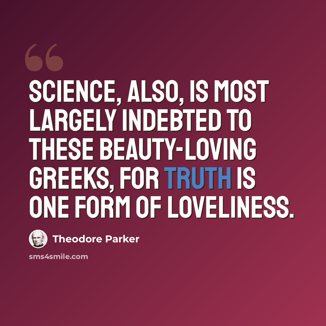 “Science, also, is most largely indebted to these beauty-loving Greeks, for truth is one form of loveliness.” quote by Theodore Parker