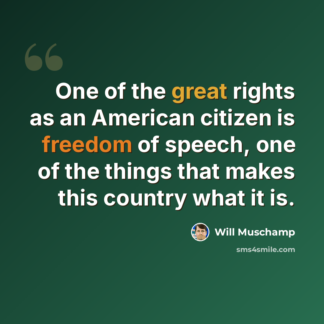 “One of the great rights as an American citizen is freedom of speech, one of the things that makes this country what it is.” quote by Will Muschamp