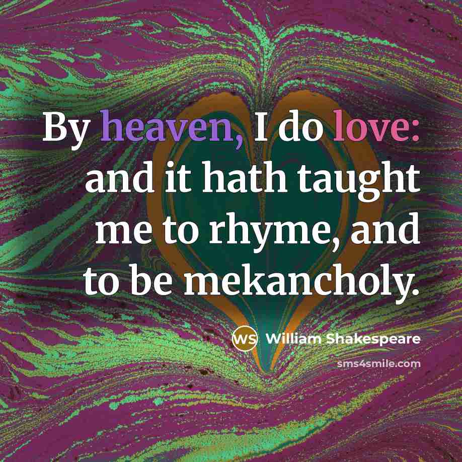 “By heaven, I do love: and it hath taught me to rhyme, and to be mekancholy.” quote by William Shakespeare