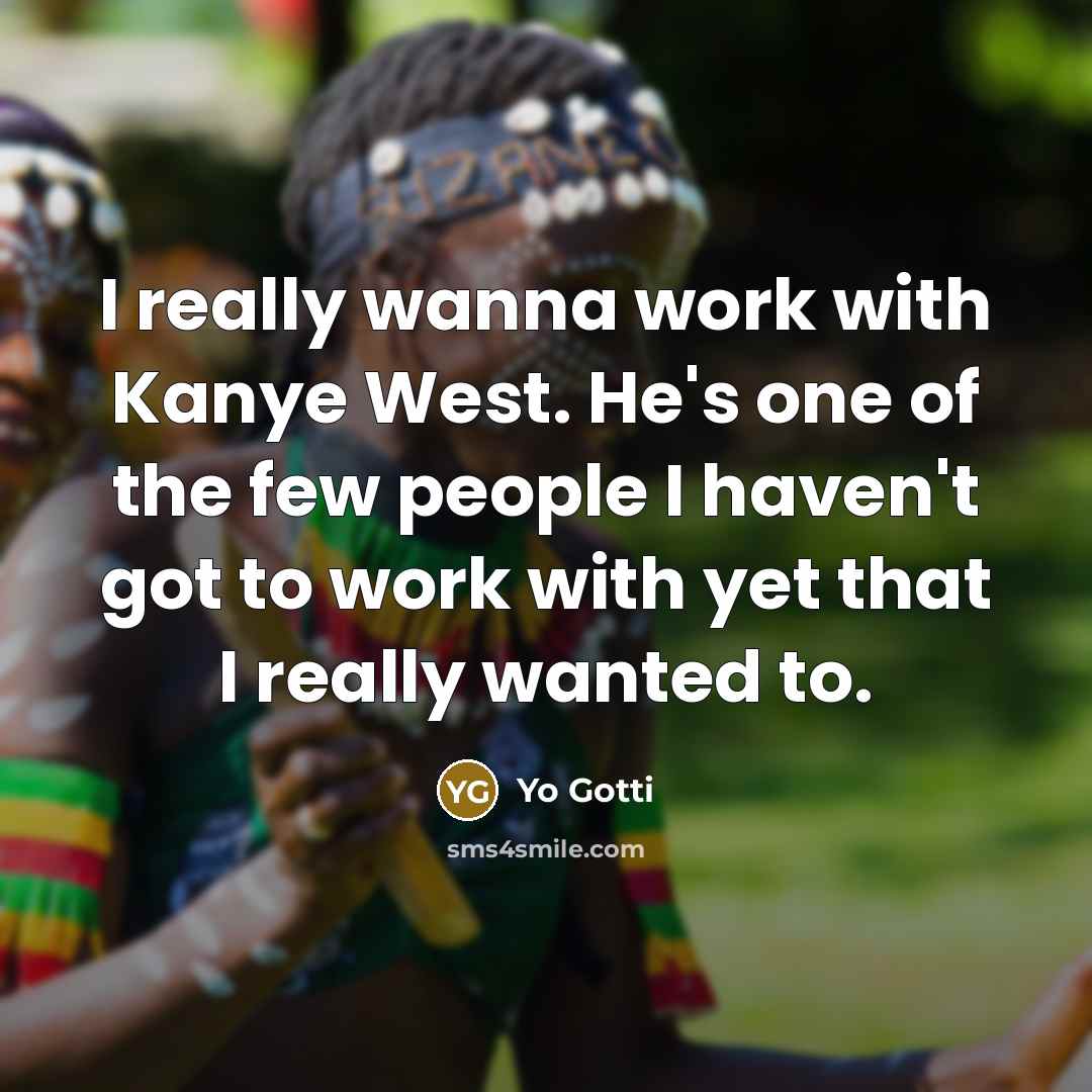 “I really wanna work with Kanye West. He's one of the few people I haven't got to work with yet that I really wanted to.” quote by Yo Gotti