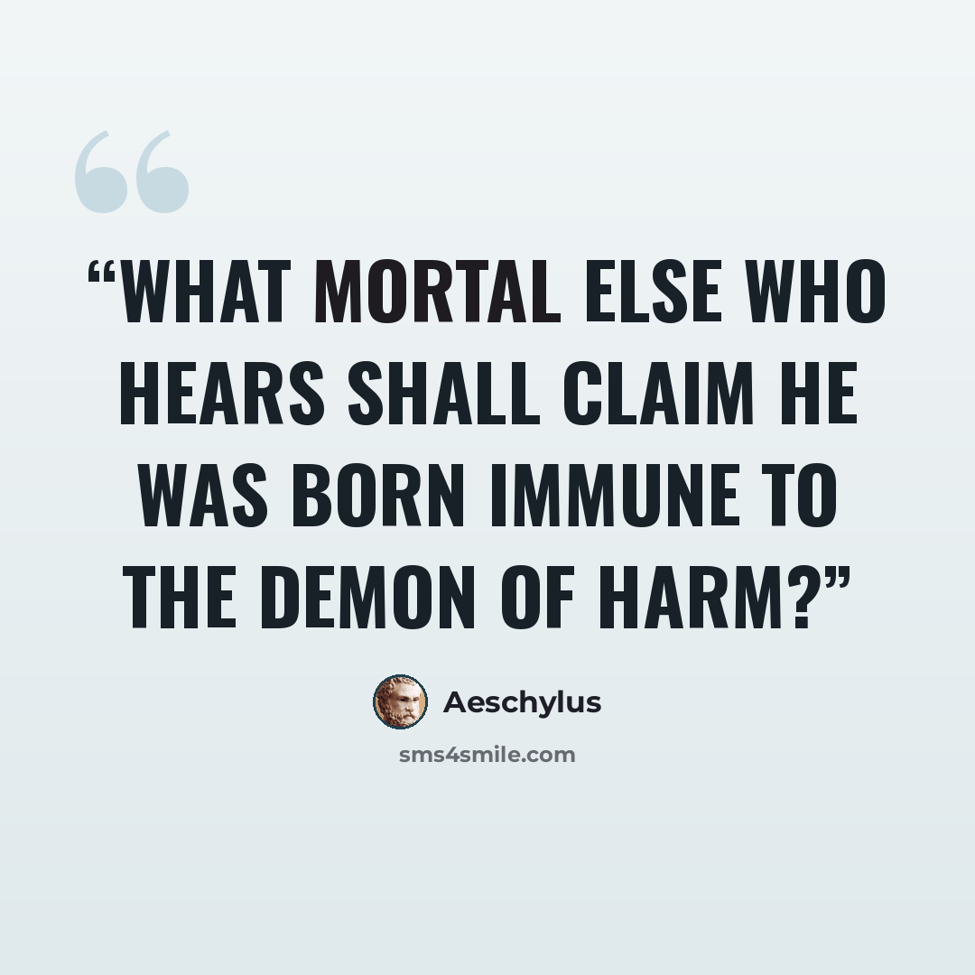 “What mortal else who hears shall claim he was born immune to the demon of harm?” quote by Aeschylus