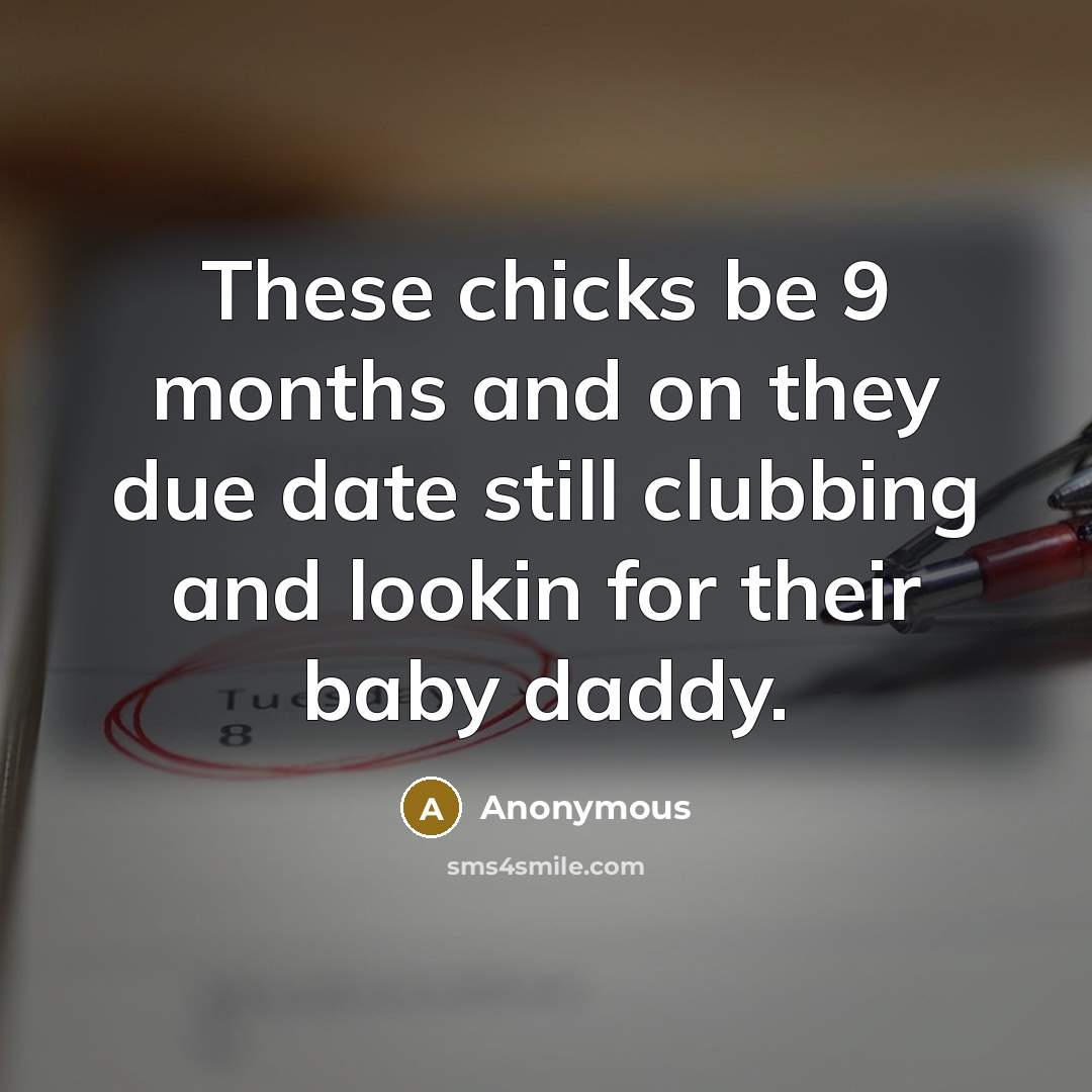 “These chicks be 9 months and on they due date still clubbing and lookin for their baby daddy.” quote by Anonymous