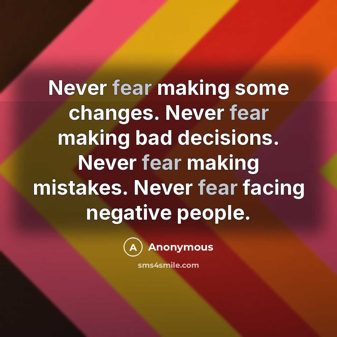 “Never fear making some changes. Never fear making bad decisions. Never fear making mistakes. Never fear facing negative people.” quote by Anonymous