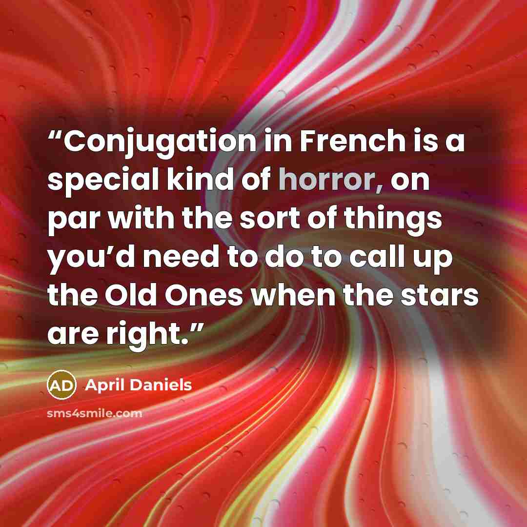 “Conjugation in French is a special kind of horror, on par with the sort of things you’d need to do to call up the Old Ones when the stars are right.” quote by April Daniels