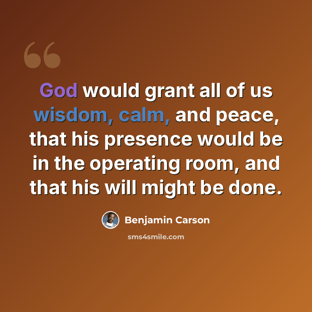 “God would grant all of us wisdom, calm, and peace, that his presence would be in the operating room, and that his will might be done.” quote by Benjamin Carson