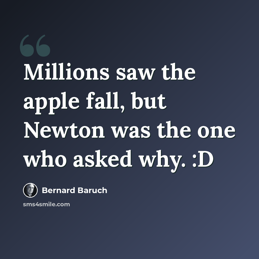 “Millions saw the apple fall, but Newton was the one who asked why. :D” quote by Bernard Baruch