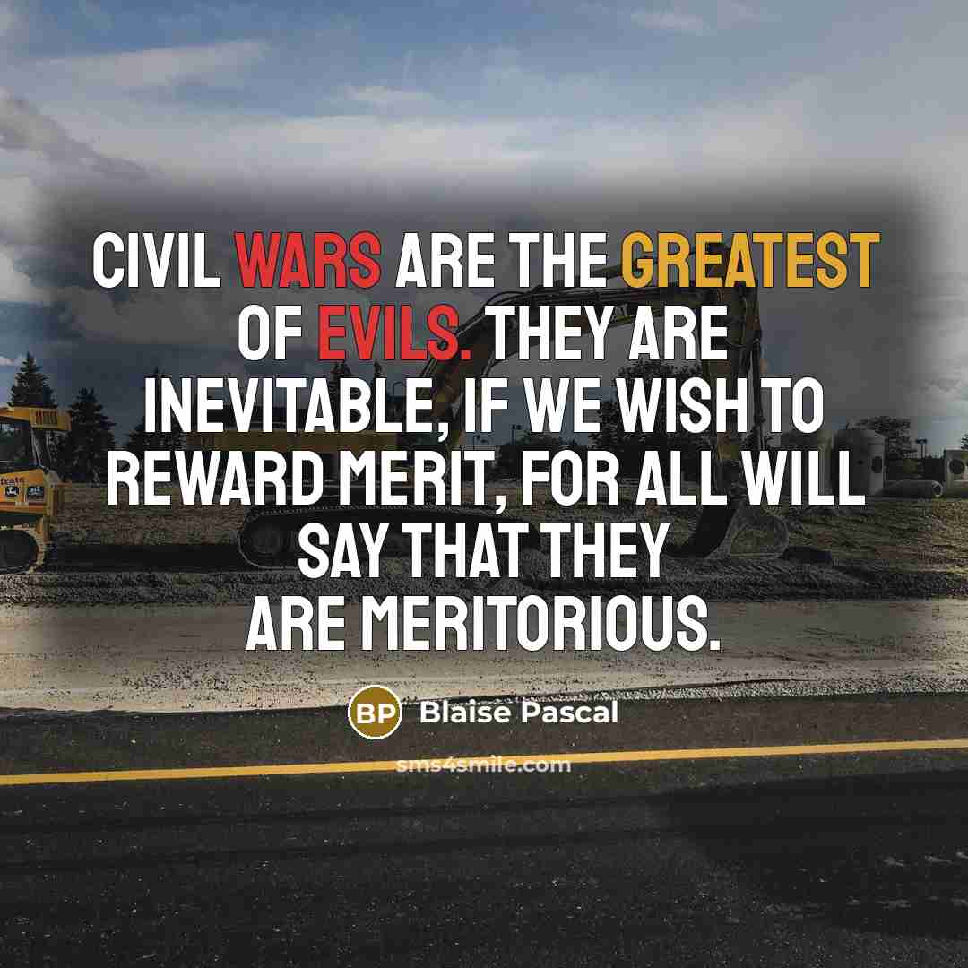 “Civil wars are the greatest of evils. They are inevitable, if we wish to reward merit, for all will say that they are meritorious.” quote by Blaise Pascal