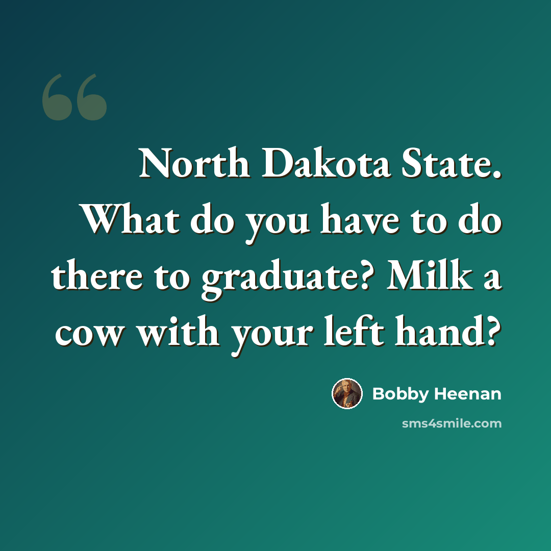 “North Dakota State. What do you have to do there to graduate? Milk a cow with your left hand?” quote by Bobby Heenan