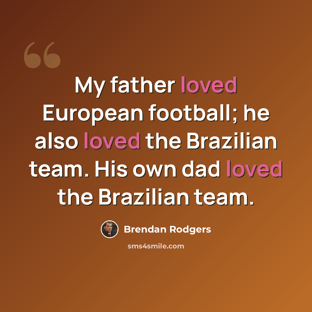 “My father loved European football; he also loved the Brazilian team. His own dad loved the Brazilian team.” quote by Brendan Rodgers