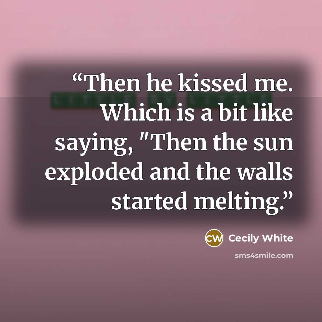 “Then he kissed me. Which is a bit like saying, "Then the sun exploded and the walls started melting.” quote by Cecily White