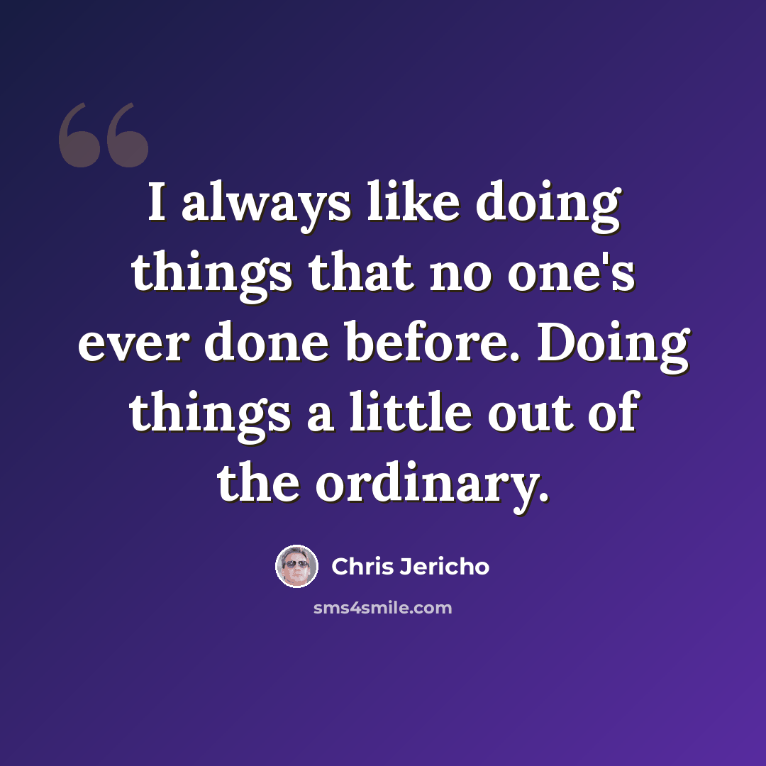 “I always like doing things that no one's ever done before. Doing things a little out of the ordinary.” quote by Chris Jericho