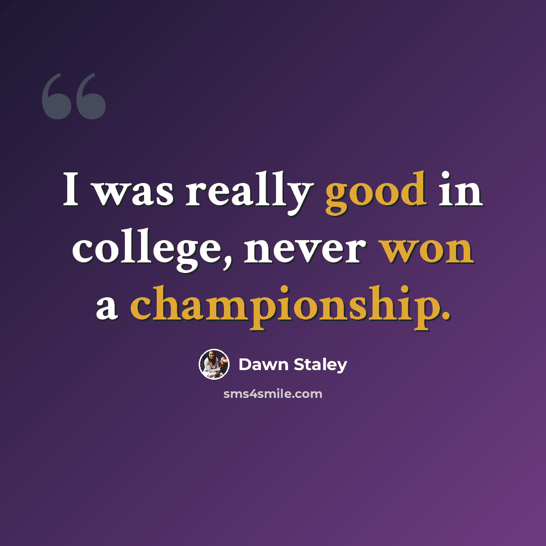 “I was really good in college, never won a championship.” quote by Dawn Staley