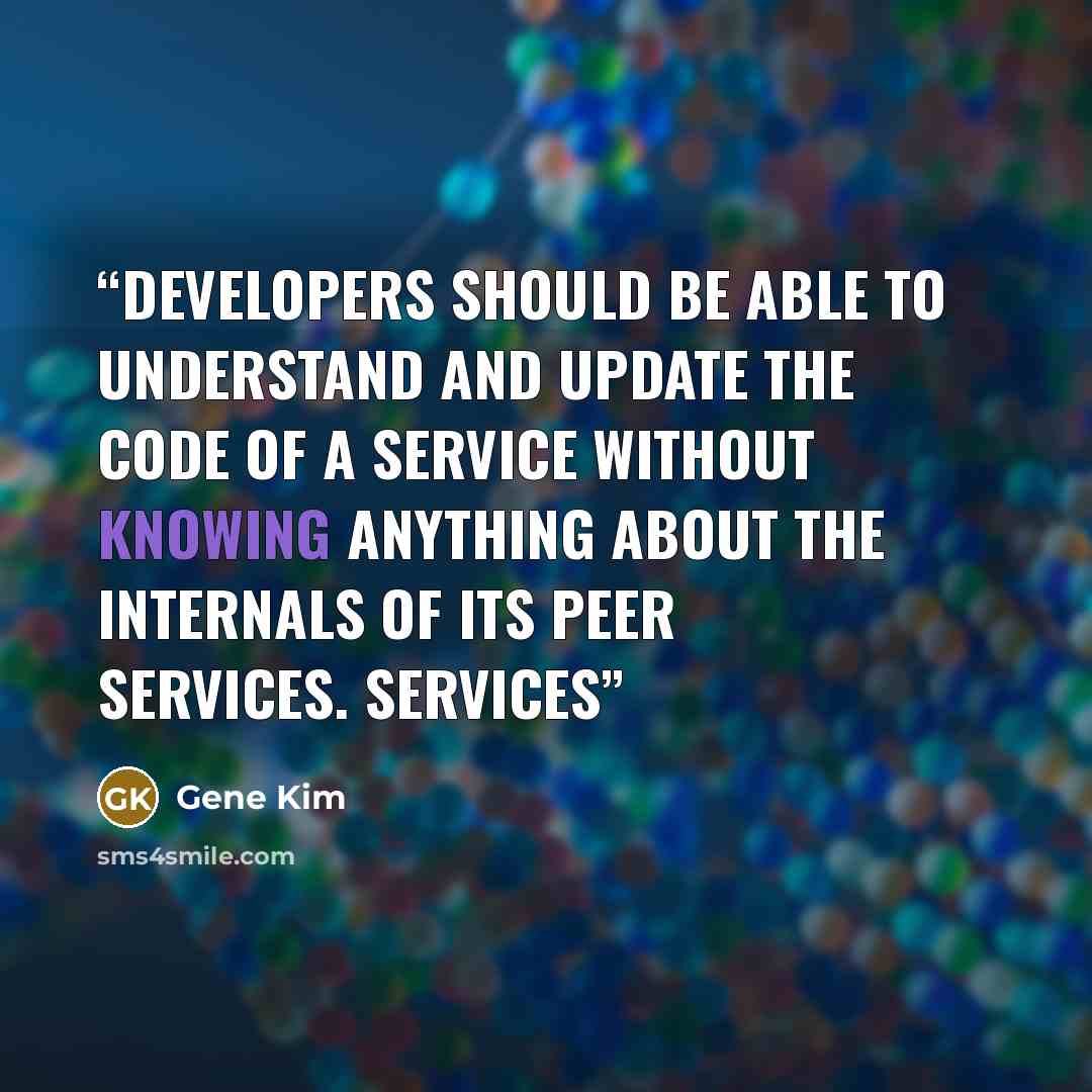 “developers should be able to understand and update the code of a service without knowing anything about the internals of its peer services. Services” quote by Gene Kim