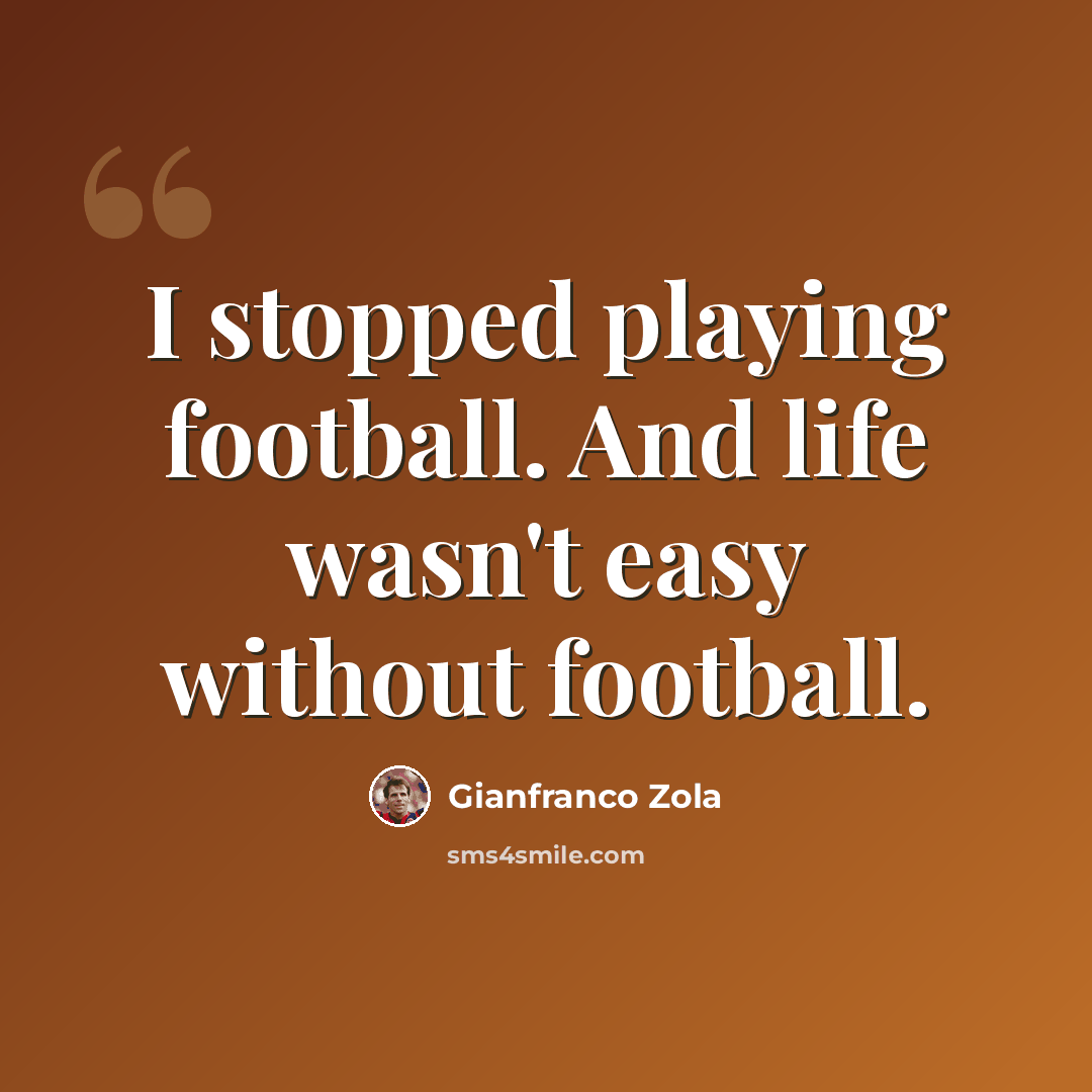 “I stopped playing football. And life wasn't easy without football.” quote by Gianfranco Zola