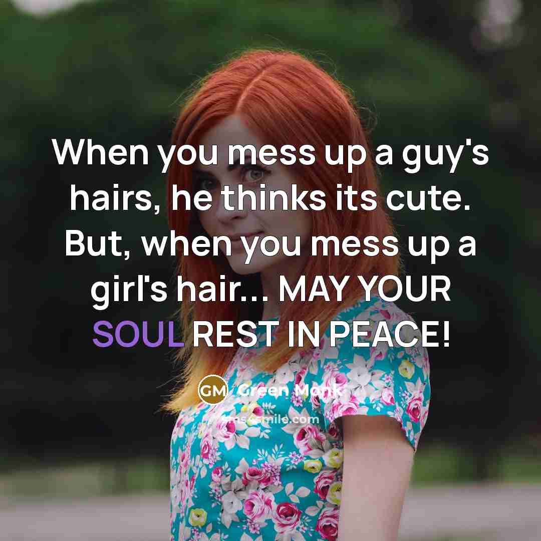 “When you mess up a guy's hairs, he thinks its cute. But, when you mess up a girl's hair... MAY YOUR SOUL REST IN PEACE!” quote by Green Monk