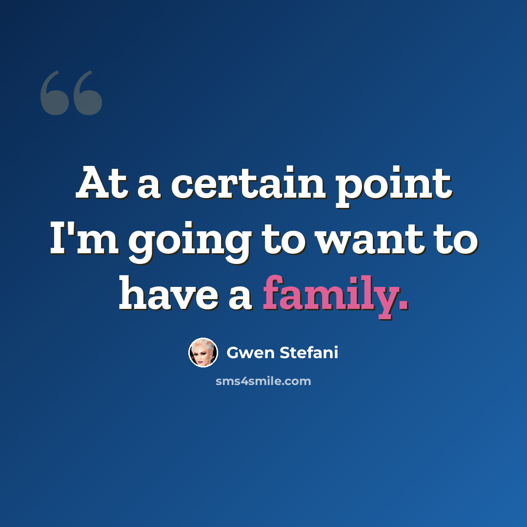 “At a certain point I'm going to want to have a family.” quote by Gwen Stefani