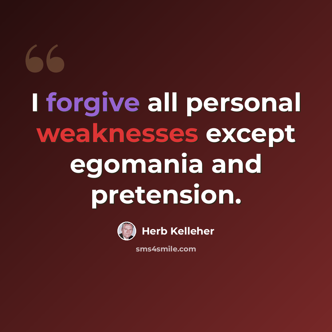 “I forgive all personal weaknesses except egomania and pretension.” quote by Herb Kelleher