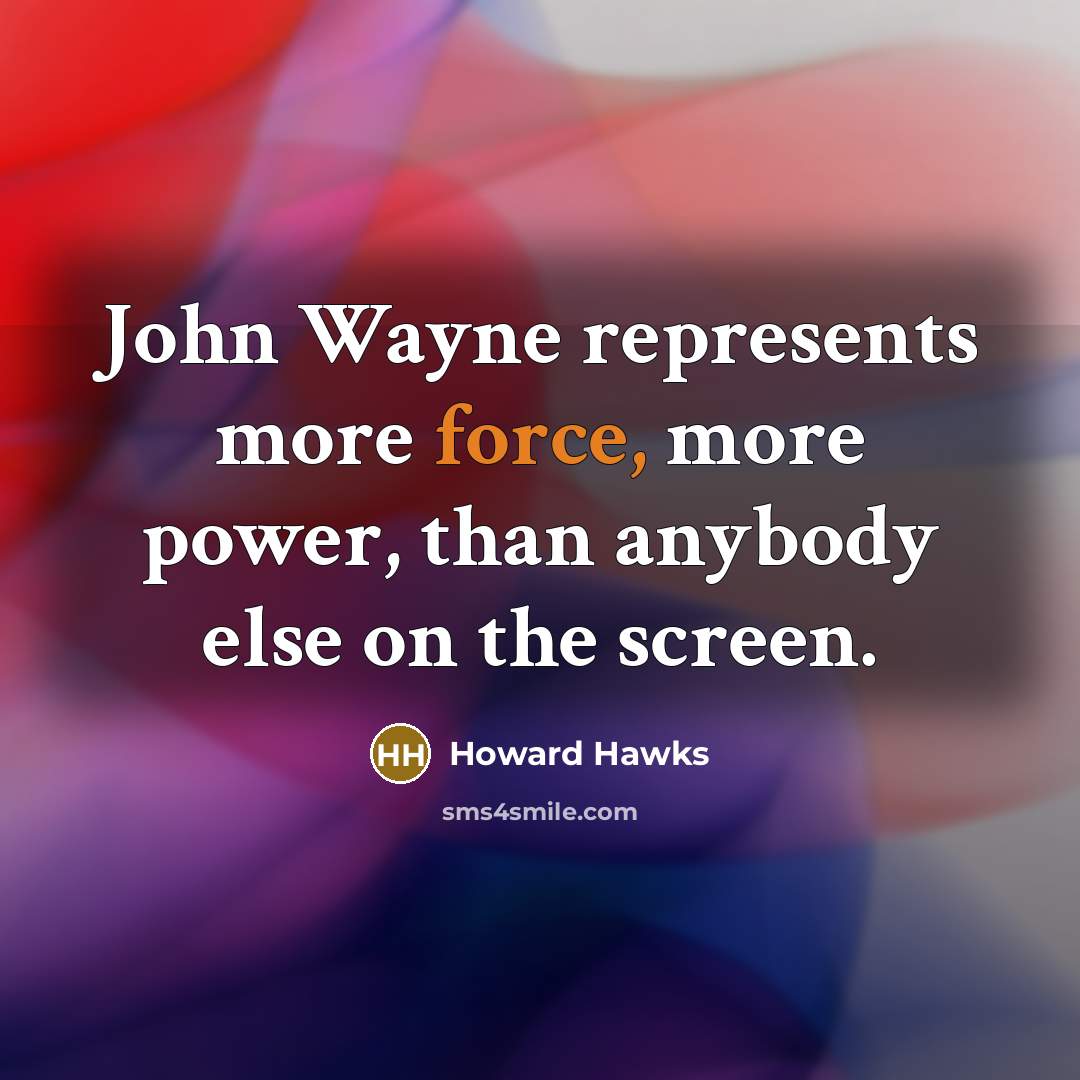 “John Wayne represents more force, more power, than anybody else on the screen.” quote by Howard Hawks