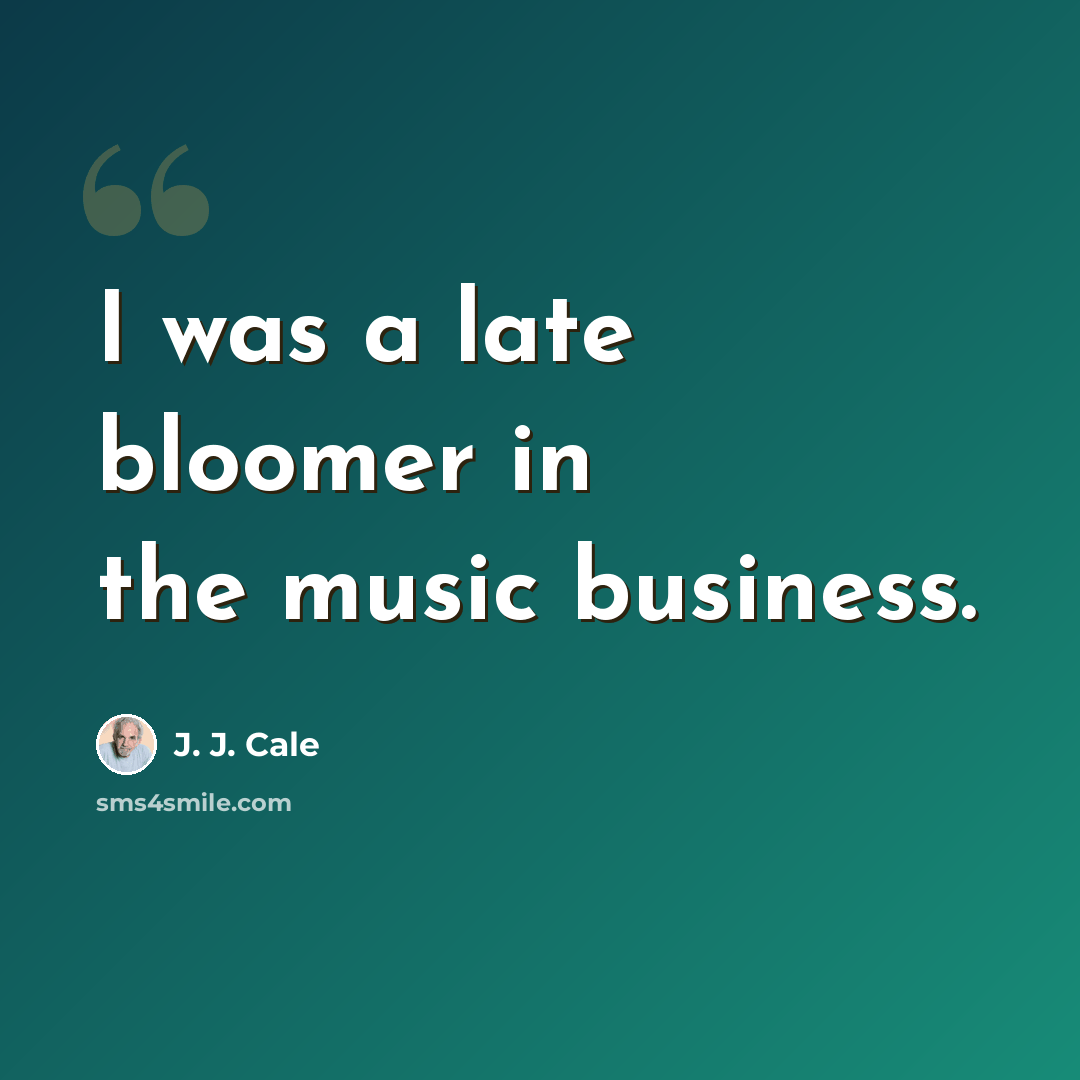 “I was a late bloomer in the music business.” quote by J. J. Cale