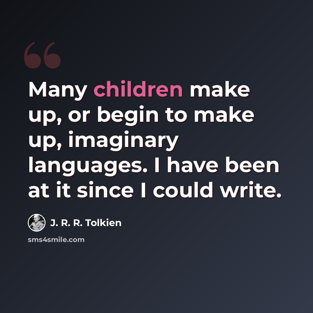 “Many children make up, or begin to make up, imaginary languages. I have been at it since I could write.” quote by J. R. R. Tolkien
