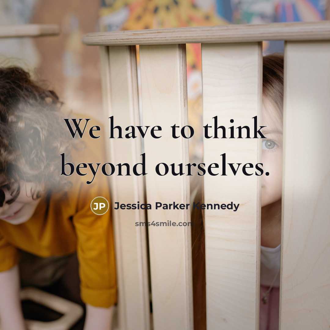 “We have to think beyond ourselves.” quote by Jessica Parker Kennedy
