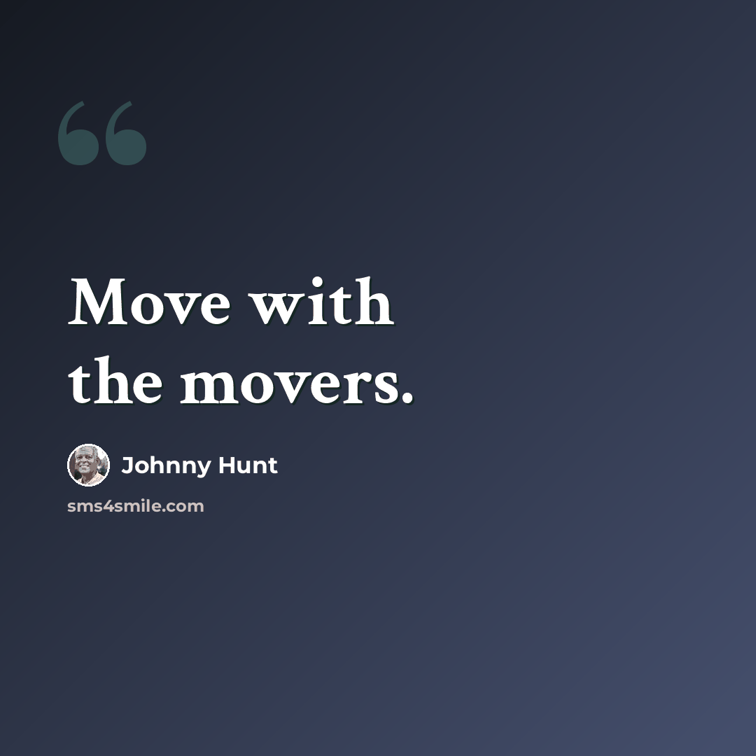 “Move with the movers.” quote by Johnny Hunt