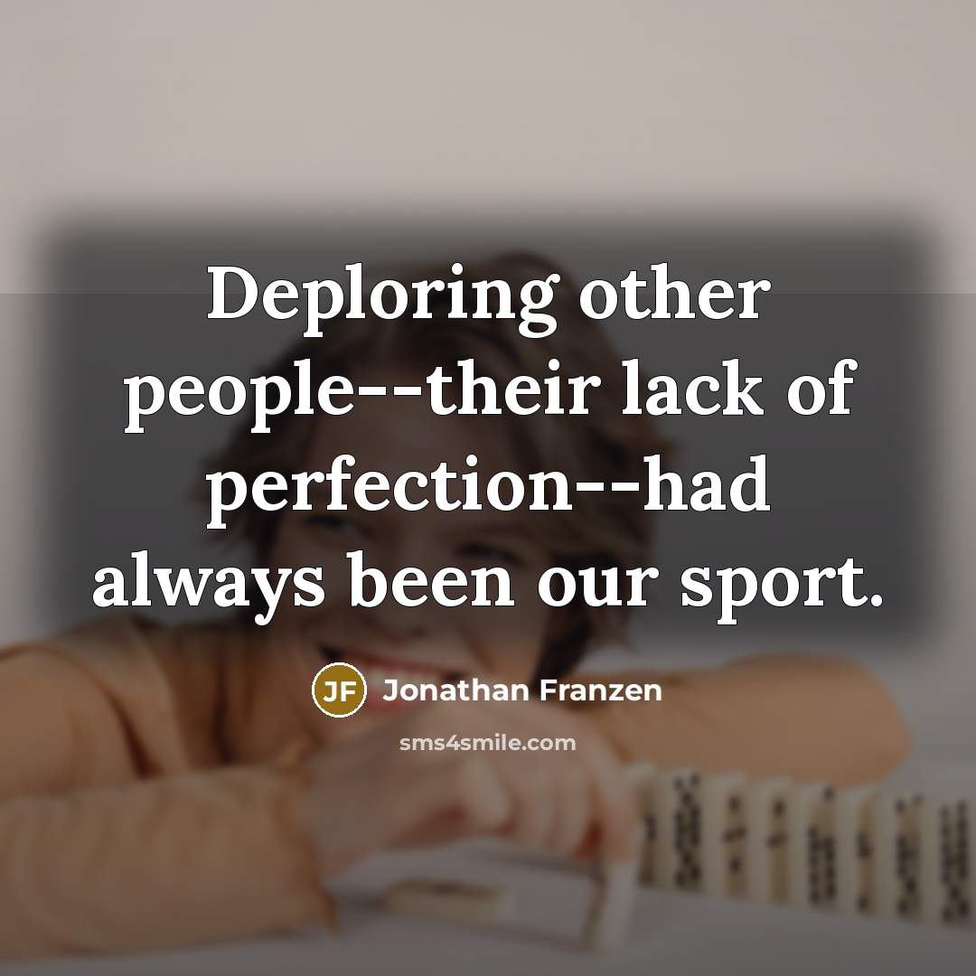 “Deploring other people--their lack of perfection--had always been our sport.” quote by Jonathan Franzen