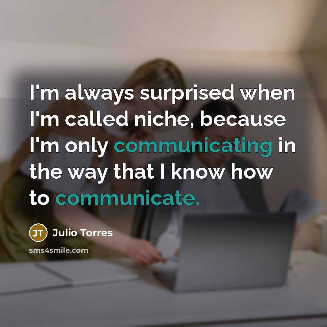 “I'm always surprised when I'm called niche, because I'm only communicating in the way that I know how to communicate.” quote by Julio Torres