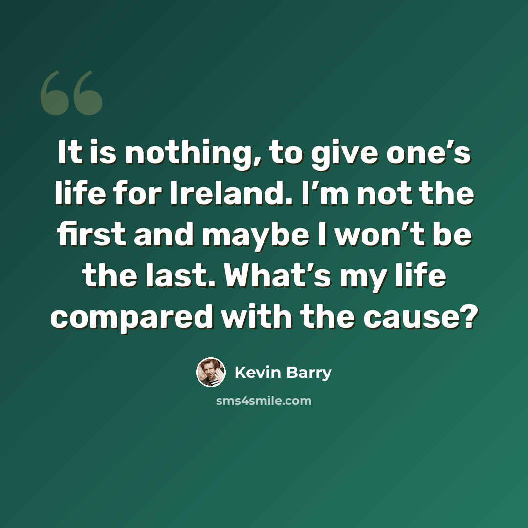 “It is nothing, to give one’s life for Ireland. I’m not the first and maybe I won’t be the last. What’s my life compared with the cause?” quote by Kevin Barry