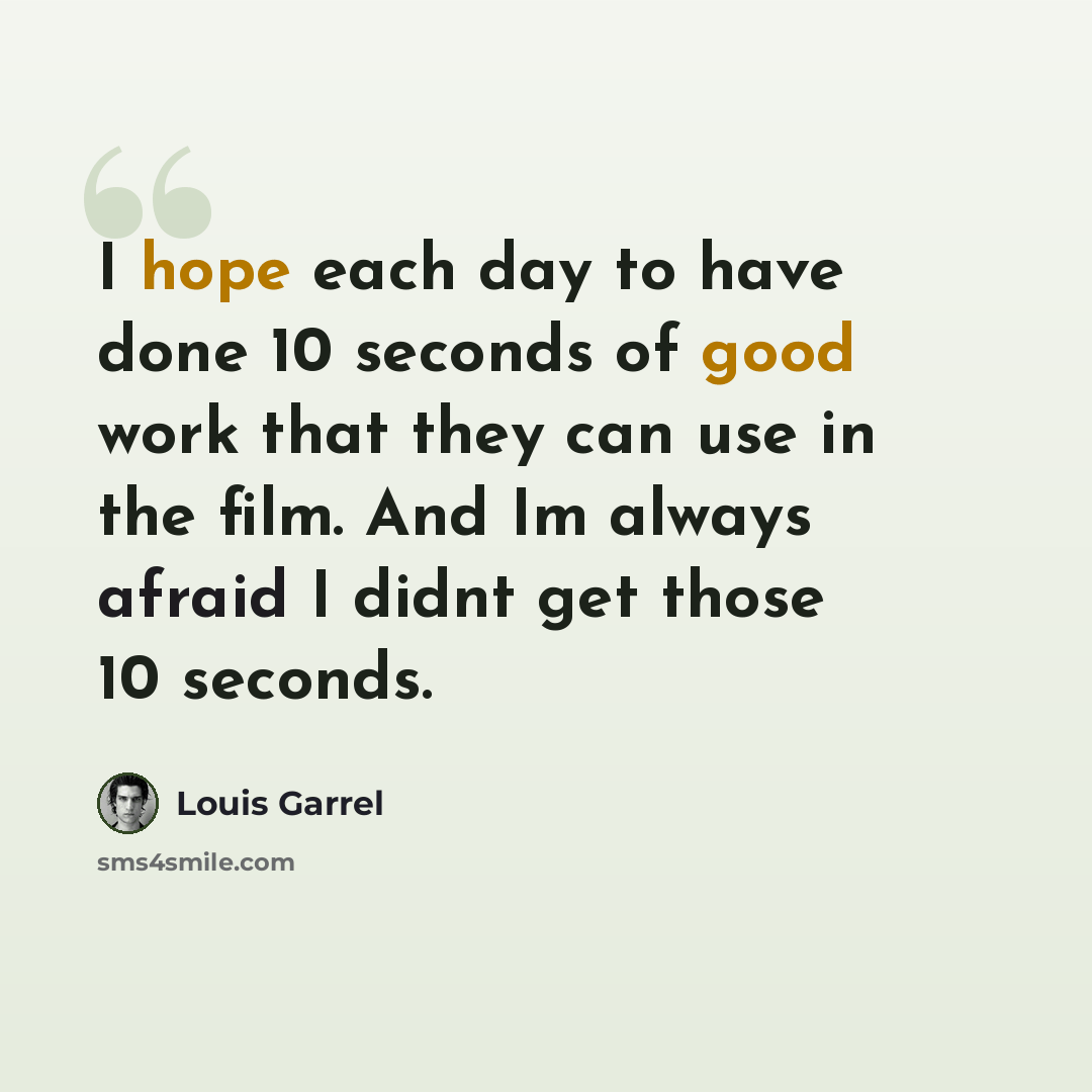 “I hope each day to have done 10 seconds of good work that they can use in the film. And Im always afraid I didnt get those 10 seconds.” quote by Louis Garrel