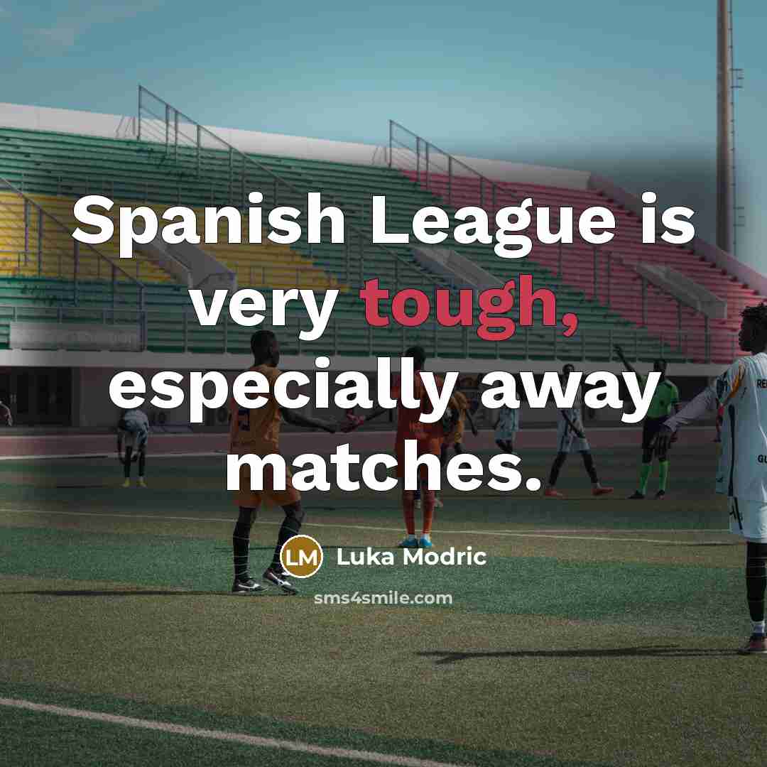 “Spanish League is very tough, especially away matches.” quote by Luka Modric
