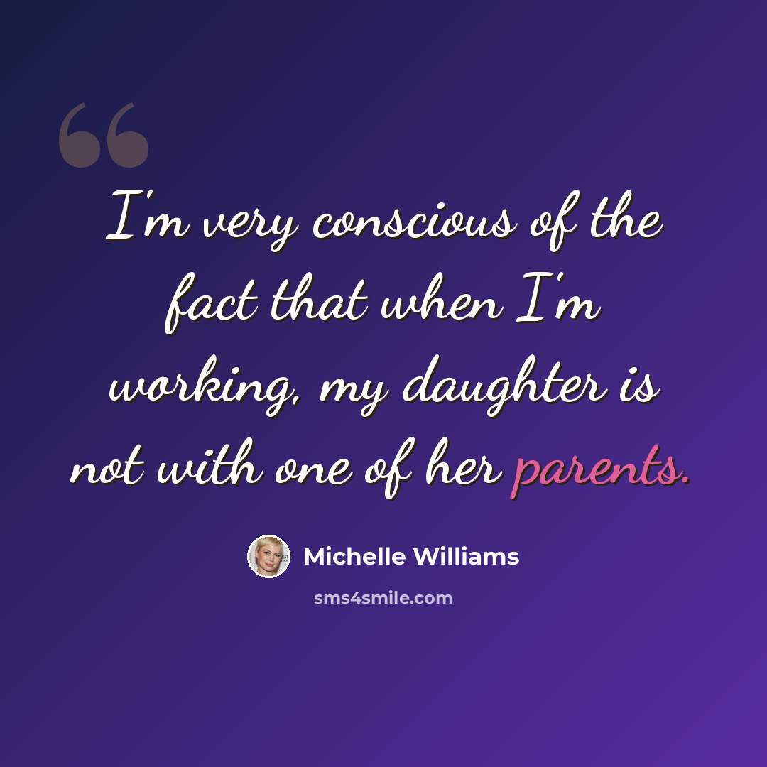 “I'm very conscious of the fact that when I'm working, my daughter is not with one of her parents.” quote by Michelle Williams