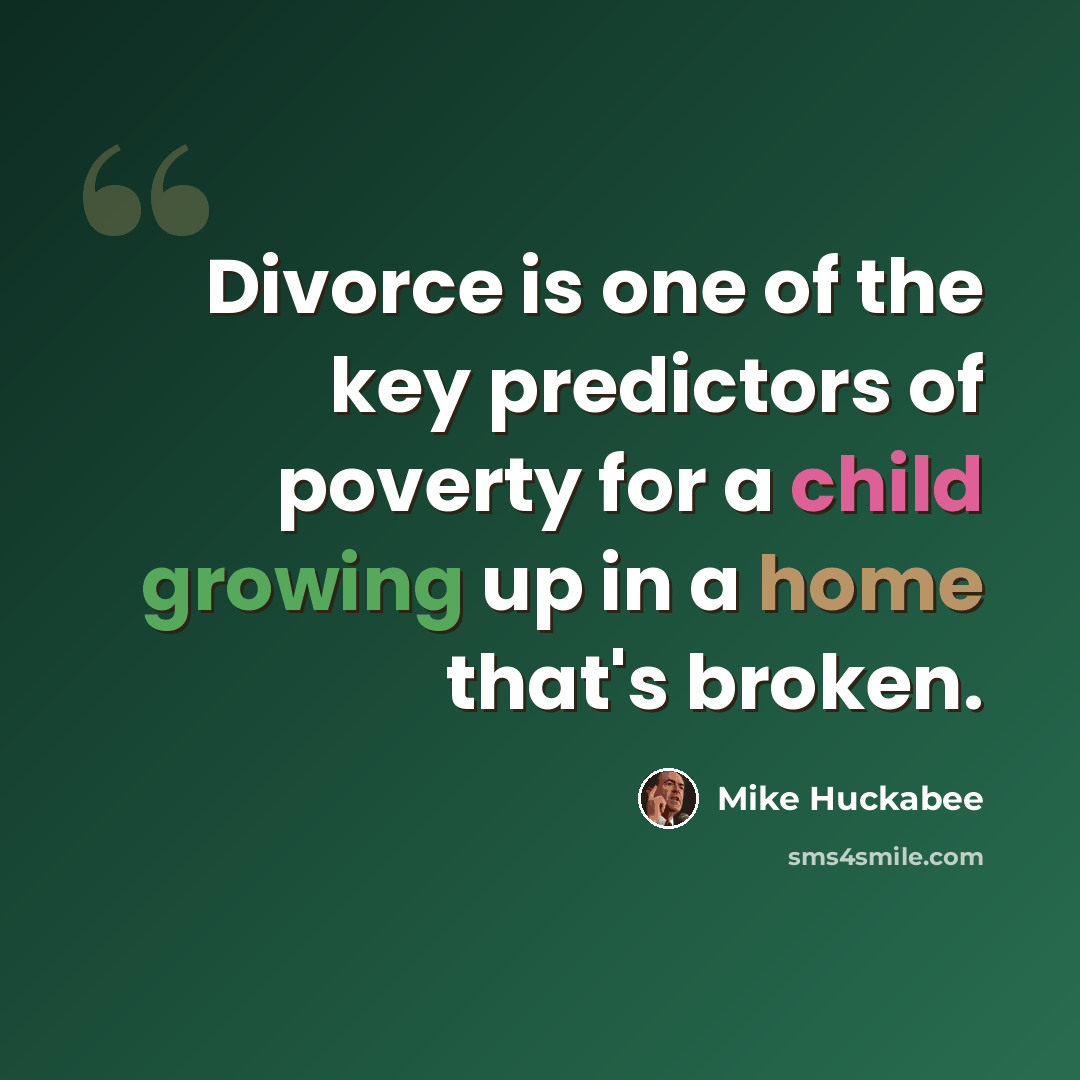 “Divorce is one of the key predictors of poverty for a child growing up in a home that's broken.” quote by Mike Huckabee