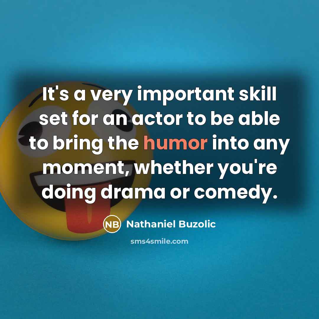 “It's a very important skill set for an actor to be able to bring the humor into any moment, whether you're doing drama or comedy.” quote by Nathaniel Buzolic