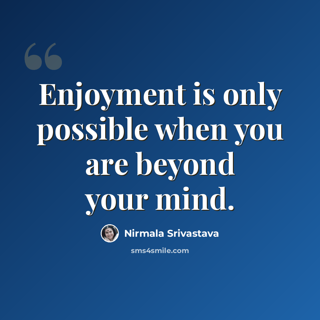 “Enjoyment is only possible when you are beyond your mind.” quote by Nirmala Srivastava